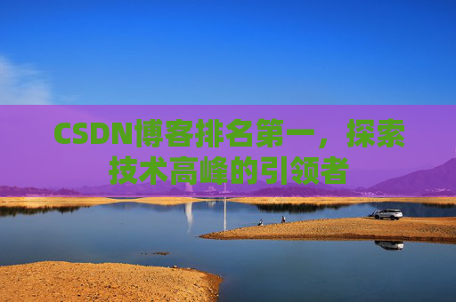 CSDN博客排名第一，探索技术高峰的引领者
